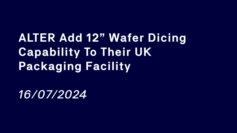 ALTER add 12” wafer dicing capability to their UK packaging facility